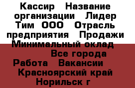 Кассир › Название организации ­ Лидер Тим, ООО › Отрасль предприятия ­ Продажи › Минимальный оклад ­ 16 000 - Все города Работа » Вакансии   . Красноярский край,Норильск г.